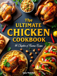 Title: The Ultimate Chicken Cookbook: 16 Chapters of Flavorful Recipes., Author: Gary  Thatcher