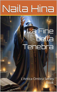 Title: La Fine della Tenebra (L'Antica Ombra), Author: Naila Hina