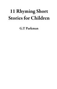 Title: 11 Rhyming Short Stories for Children, Author: G.T Parkman