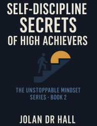 Title: Self-Discipline Secrets Of High Achievers (Unstoppable Mindset, #2), Author: Jolan DR Hall