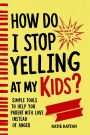 How Do I Stop Yelling at My Kids? Simple Tools to Help You Parent with Love Instead of Anger