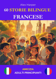Title: 60 Storie Bilingue per Imparare Il Francese : Amicizia per Adulti Principianti, Author: Alex Harper