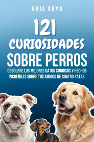 Title: 121 Hechos Sobre Perros: Descubre Los Mejores Datos Curiosos Y Hechos Increíbles Sobre Tus Amigos De Cuatro Patas, Author: Ghia Arya