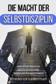 Title: DIE MACHT DER SELBSTDISZIPLIN. WERDE ZU EINER PRODUKTIVEN UND ERFOLGREICHEN PERSON, INDEM DU DEINE GEWOHNHEITEN ÄNDERST, Author: Frederick Lederman