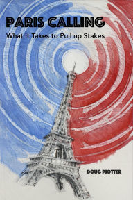 Title: PARIS CALLING: What it Takes to Pull up Stakes, Author: Doug Piotter