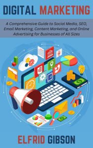 Title: Digital Marketing: A Comprehensive Guide to Social Media, SEO, Email Marketing, Content Marketing, and Online Advertising for Businesses of All Sizes, Author: Elfrid Gibson