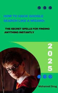 Title: How to Hack Google Search Like a Wizard: The Secret Spells for Finding Anything Instantly, Author: Mohamed Sirag