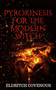 Title: Pyrokinesis for the Modern Witch, Author: Eldritch Covenous