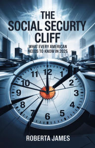 Title: The Social Security Cliff: What Every American Needs to Know in 2025, Author: Roberta James