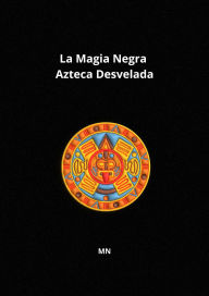 Title: La Magia Negra Azteca Desvelada, Author: MN