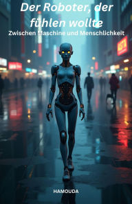 Title: Der Roboter, der fühlen wollte: Zwischen Maschine und Menschlichkeit, Author: Hamouda