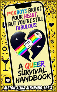 Title: Fuckboys Broke Your Heart, But You're Still Fabulous: A Queer Survival Handbook, Author: Alston Alika Albarado