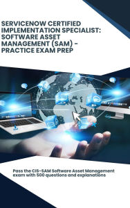 Title: ServiceNow Certified Implementation Specialist: Software Asset Management (SAM) - Practice Exam Prep, Author: Steve Brown