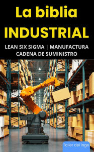 Title: La biblia Industrial - Lean Six Sigma, Manufactura y Cadena de Suministro, Author: I. Laisequilla