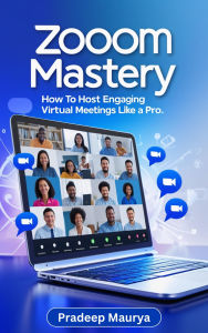 Title: Zoom Mastery: How to Host Engaging Virtual Meetings Like a Pro with Proven Zoom Tips for Online Collaboration and Productivity, Author: Pradip Maurya