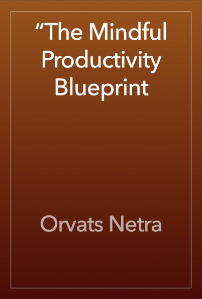 The Mindful Productivity Blueprint: Achieving More with Calm Focus
