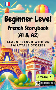 Title: Beginner Level French Storybook (A1 & A2): Learn French with 25 Fairytale Stories (Learning French with Ease, #1), Author: Chloe S.