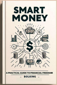 Title: Smart Money: A Practical Guide to Financial Freedom, Author: Bolking