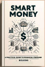 Smart Money: A Practical Guide to Financial Freedom