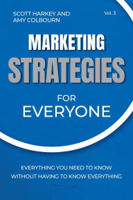 Title: Marketing Strategies for Everyone: Everything You Need To Know Without Having To Know Everything, Author: Scott Harkey