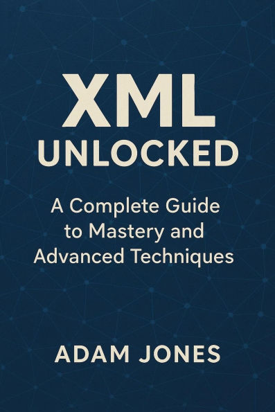 XML Unlocked: A Complete Guide to Mastery and Advanced Techniques
