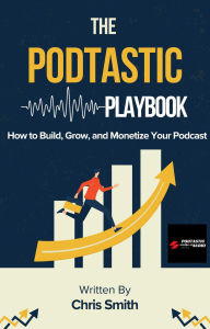 Title: The Podtastic Playbook: How to Build, Grow, and Monetize Your Podcast, Author: Christopher Smith