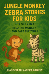 Title: Jungle Monkey Zebra Stories for Kids Box Set 2 in 1 Milo the Monkey And Zara the Zebra, Author: Madison Alexandra Daniels