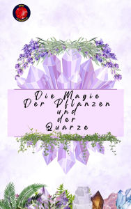 Title: Die Magie Der Pflanzen und der Quarze, Author: Alina Rubi