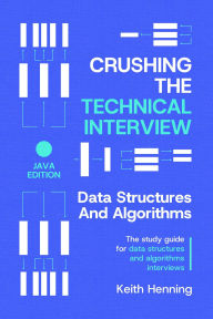 Title: Crushing The Technical Interview: Data Structures And Algorithms (Java Edition), Author: Keith Henning