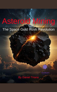 Title: Asteroid Mining, The Space Gold Rush Revolution, Author: Daniel Triana