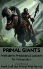 PRIMAL GIANTS Prehistoric Predators & Lessons for Primal Man (The Primal Man Survival Guide, #3)