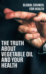 Title: The Truth About Vegetable Oils and Your Health, Author: Global Council for Health