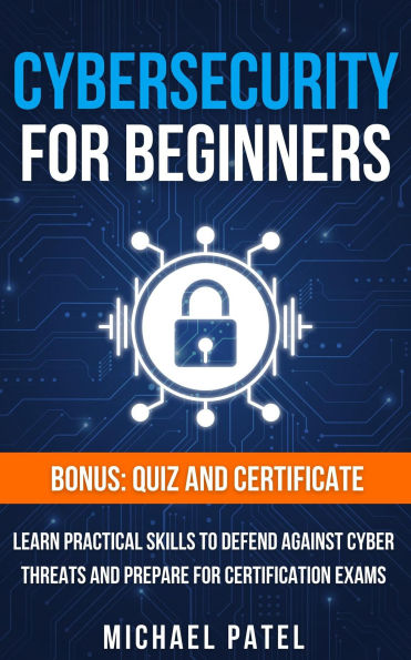 Cybersecurity for Beginners: Learn Practical Skills to Defend Against Cyber Threats and Prepare for Certification Exams
