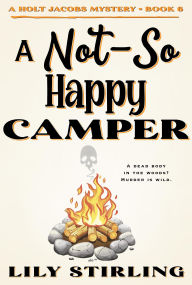 Title: A Not So Happy Camper (A Holt Jacobs Mystery, #6), Author: Lily Stirling