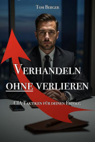 Title: Verhandeln ohne verlieren - CIA-Taktiken für deinen Erfolg, Author: Tom Berger