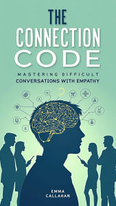 Title: The Connection Code: Mastering Difficult Conversations with Empathy, Author: Emma Callahan