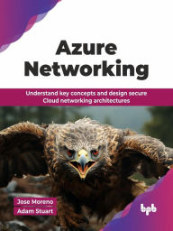 Title: Azure Networking: Understand key concepts and design secure Cloud networking architectures, Author: Jose Moreno