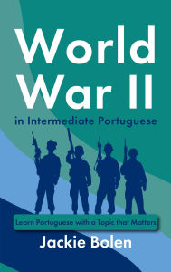 Title: World War II in Intermediate Portuguese: Learn Portuguese with a Topic that Matters, Author: Jackie Bolen