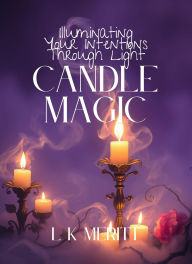 Title: Candle Magic: Illuminating Your Intentions Through Light, Author: L K Meritt