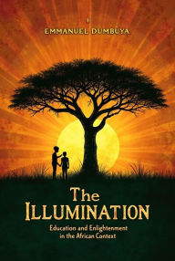 Title: The Illumination: Education and Enlightenment in the African Context, Author: Emmanuel Dumbuya
