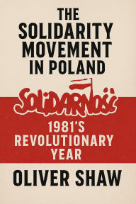 Title: The Solidarity Movement in Poland: 1981's Revolutionary Year, Author: Oliver Shaw