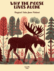 Title: Why the Moose Lives Alone: Magical Tales from Finland, Author: Camaille Press