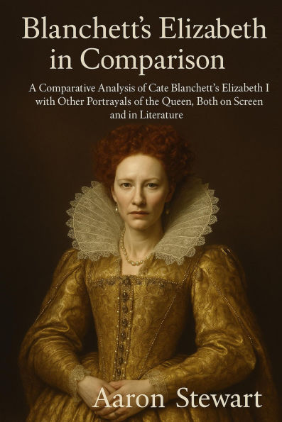 Blanchett's Elizabeth in Comparison: A Comparative Analysis of Cate Blanchett's Elizabeth I with Other Portrayals of the Queen, Both on Screen and in Literature