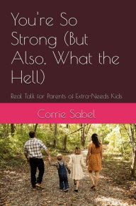 Title: You're So Strong (But Also, What the Hell) Real Talk for Parents of Extra-Needs Kids, Author: Corrie Sabel