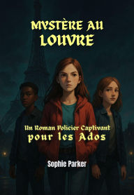 Title: Mystère au Louvre : Un Roman Policier Captivant pour les Ados (Les énigmes de Paris), Author: Sophie Parker