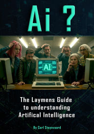 Title: Ai ? A Layman's Guide to Understanding Artificial Intelligence, Author: Carl Steynvaard