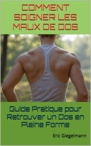 Title: Comment Soigner les Maux de Dos Guide Pratique pour Retrouver un Dos en Pleine Forme, Author: Eric Giegelmann