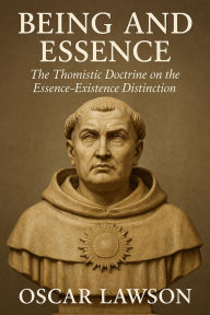 Title: Being and Essence: The Thomistic Doctrine on the Essence-Existence Distinction, Author: Oscar Lawson