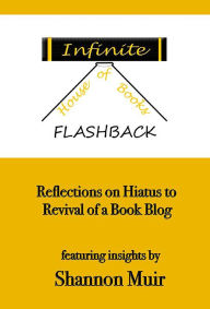 Title: Infinite House of Books Flashback: Reflections on Hiatus to Revival of a Book Blog (Shannon Muir's Blogging and Vlogging Guides, #4), Author: Shannon Muir