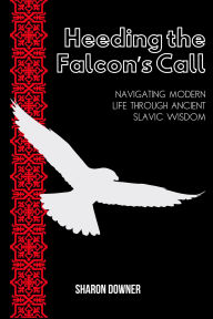 Title: Heeding the Falcon's Call: Navigating Modern Life Through Ancient Slavic Wisdom, Author: Sharon Downer
